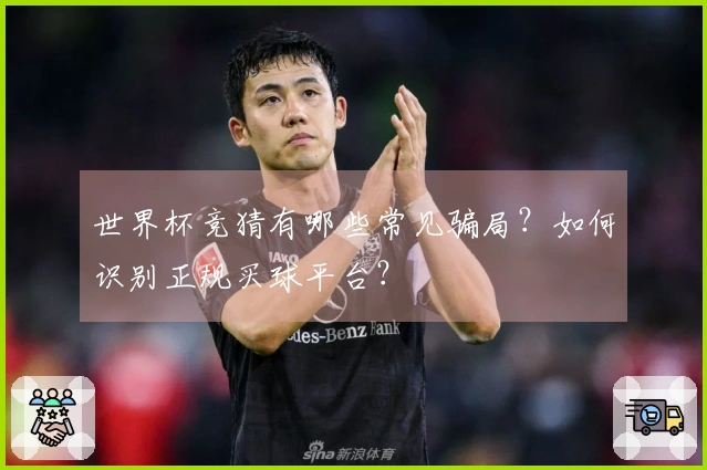 世界杯竞猜有哪些常见骗局？如何识别正规买球平台？