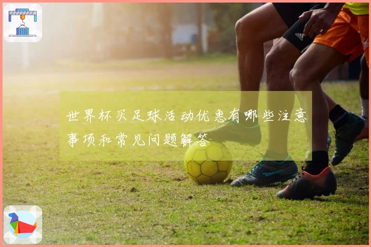 世界杯买足球活动优惠有哪些注意事项和常见问题解答