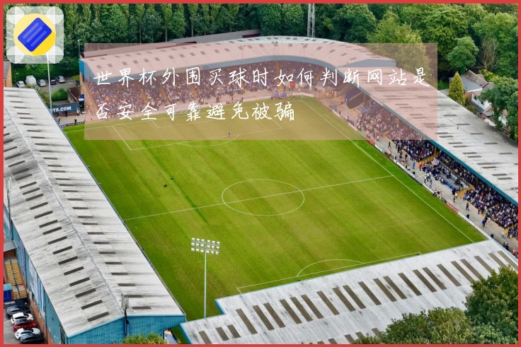 世界杯外围买球时如何判断网站是否安全可靠避免被骗
